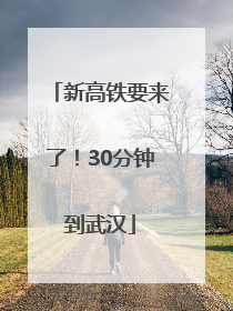 新高铁要来了！30分钟到武汉